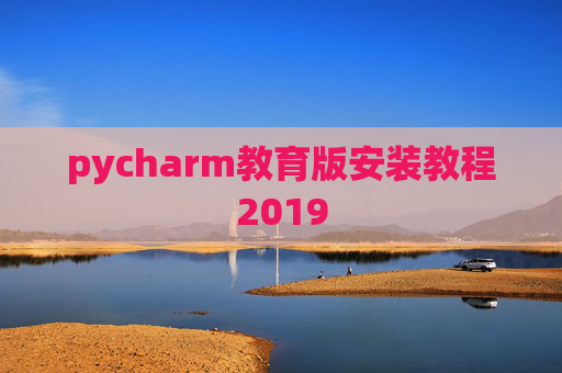 pycharm教育版安装教程2019 pycharm教育版安装教程2019